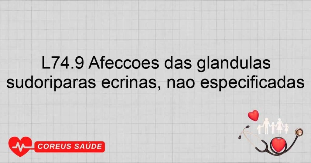 L74.9 Afecções das glândulas sudoríparas écrinas, não especificadas