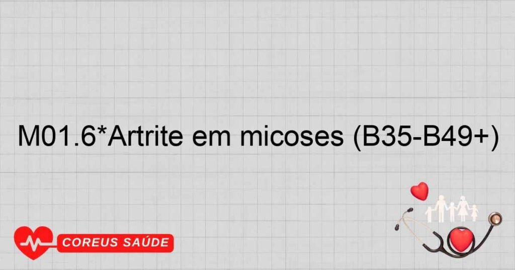 M01.6*Artrite em micoses (B35­B49+)