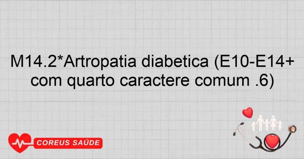 M14.2*Artropatia diabética (E10­E14+ com quarto caractere comum .6)