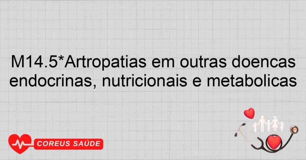 M14.5*Artropatias em outras doenças endócrinas, nutricionais e metabólicas