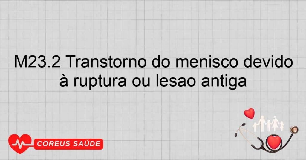 M23.2 Transtorno do menisco devido à ruptura ou lesão antiga