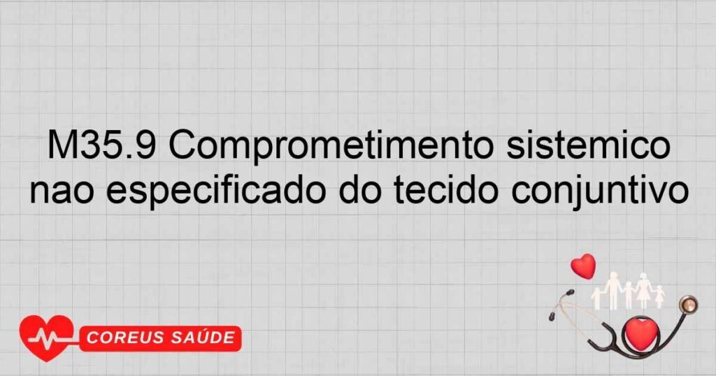 M35.9 Comprometimento sistêmico não especificado do tecido conjuntivo