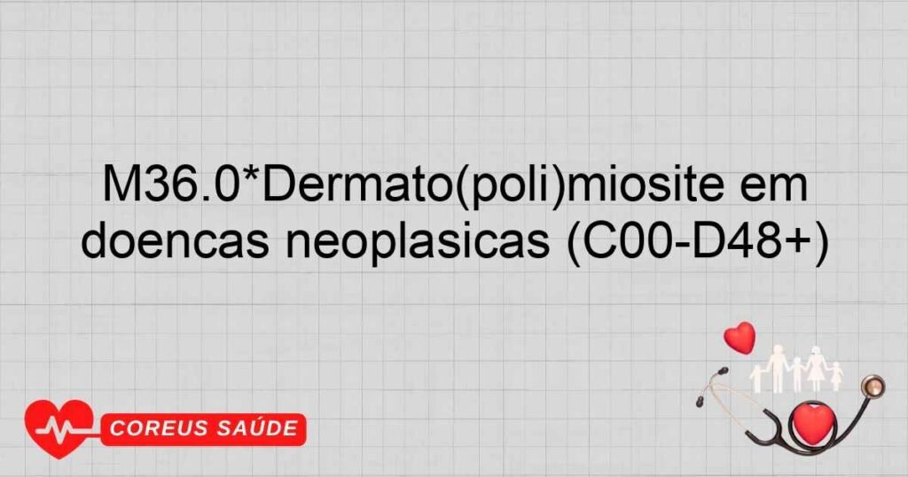 M36.0*Dermato(poli)miosite em doenças neoplásicas (C00­D48+)