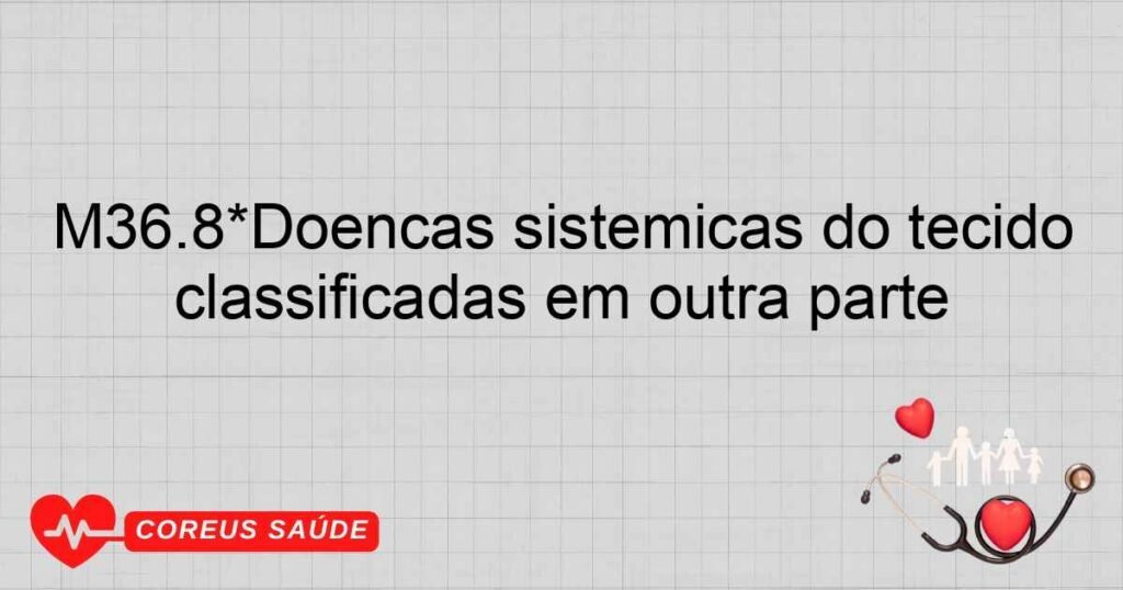 M36.8*Doenças sistêmicas do tecido conjuntivo em outras doenças classificadas em outra parte M36.8*Doenças sistêmicas do tecido conjuntivo em outras doenças classificadas em outra parte