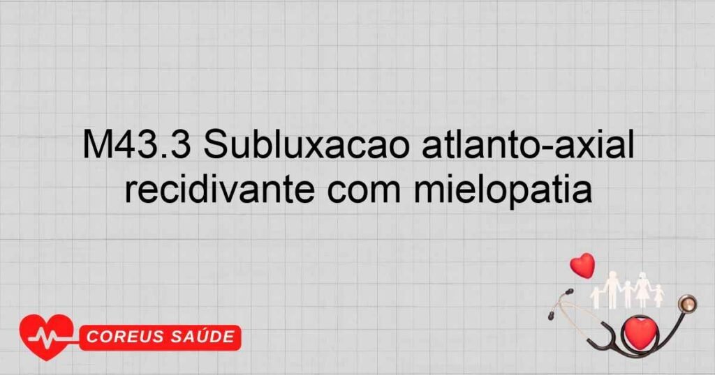 M43.3 Subluxação atlantoaxial recidivante com mielopatia M43.3 Subluxação atlantoaxial recidivante com mielopatia
