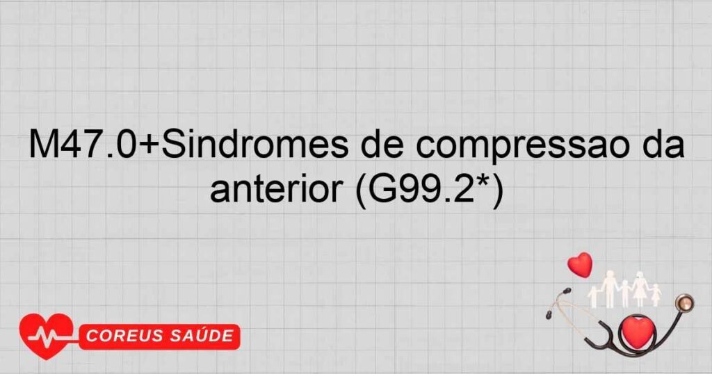 M47.0+Síndromes de compressão da artéria espinhal anterior ou vertebral anterior (G99.2*) M47.0+Síndromes de compressão da artéria espinhal anterior ou vertebral anterior (G99.2*)
