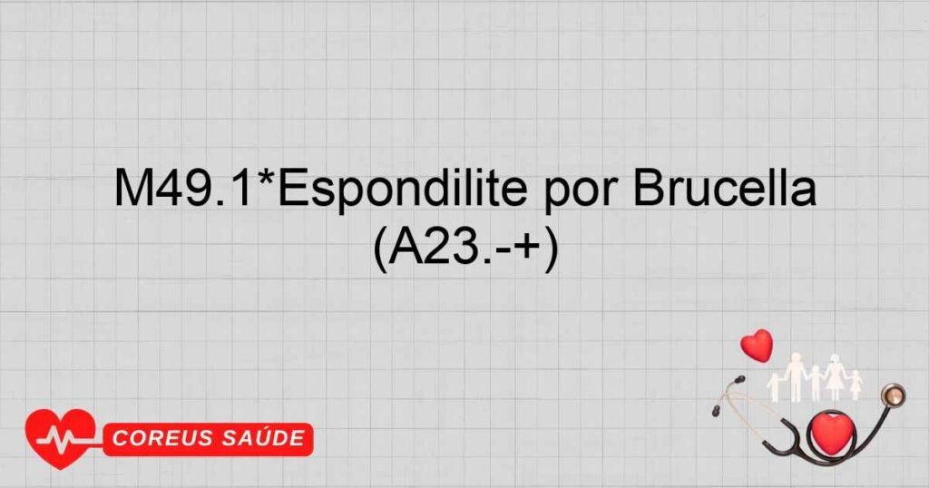 M49.1*Espondilite por Brucella (A23.+) M49.1*Espondilite por Brucella (A23.+)