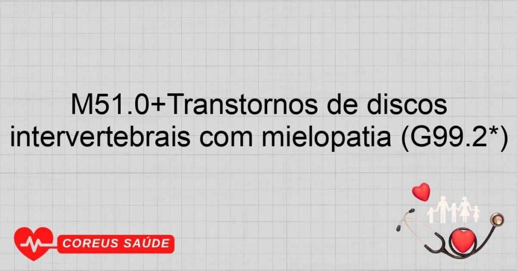 M51.0+Transtornos de discos lombares e de outros discos intervertebrais com mielopatia (G99.2*) M51.0+Transtornos de discos lombares e de outros discos intervertebrais com mielopatia (G99.2*)