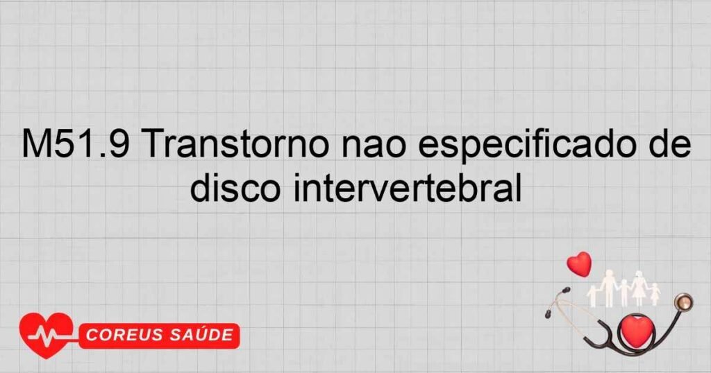 M51.9 Transtorno não especificado de disco intervertebral M51.9 Transtorno não especificado de disco intervertebral