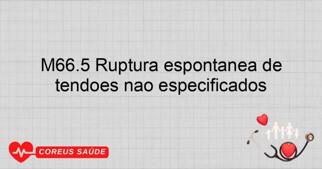 M66.5 Ruptura espontânea de tendões não especificados M66.5 Ruptura espontânea de tendões não especificados