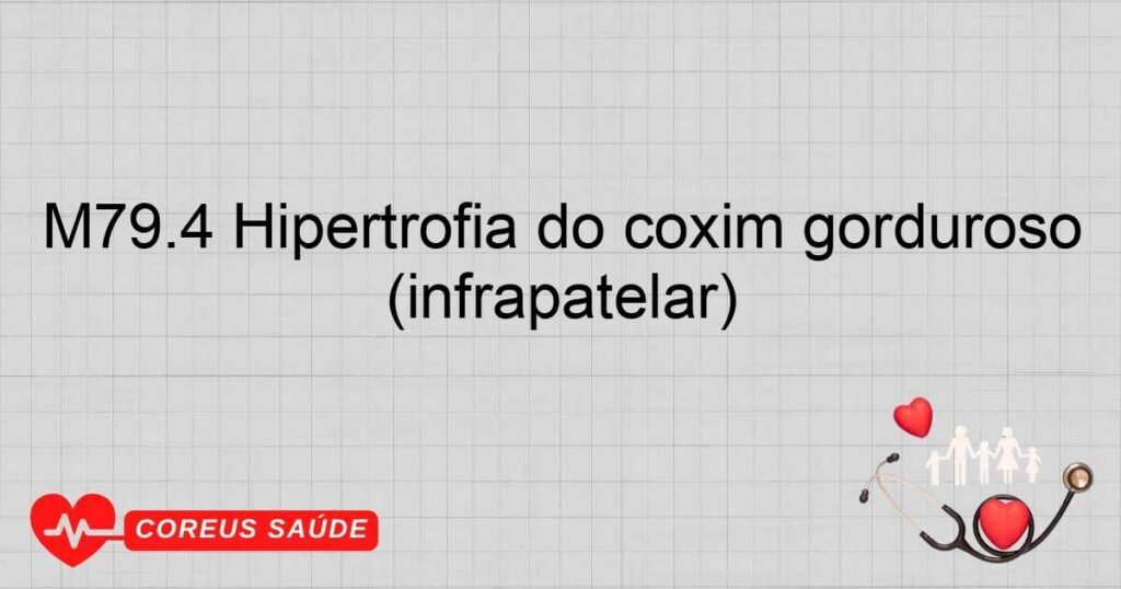 M79.4 Hipertrofia do coxim gorduroso (infrapatelar) M79.4 Hipertrofia do coxim gorduroso (infrapatelar)