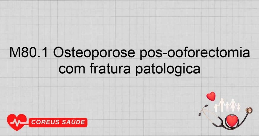 M80.1 Osteoporose pósooforectomia com fratura patológica M80.1 Osteoporose pósooforectomia com fratura patológica