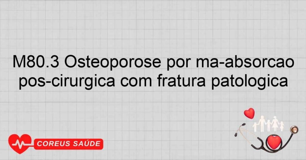 M80.3 Osteoporose por máabsorção póscirúrgica com fratura patológica M80.3 Osteoporose por máabsorção póscirúrgica com fratura patológica