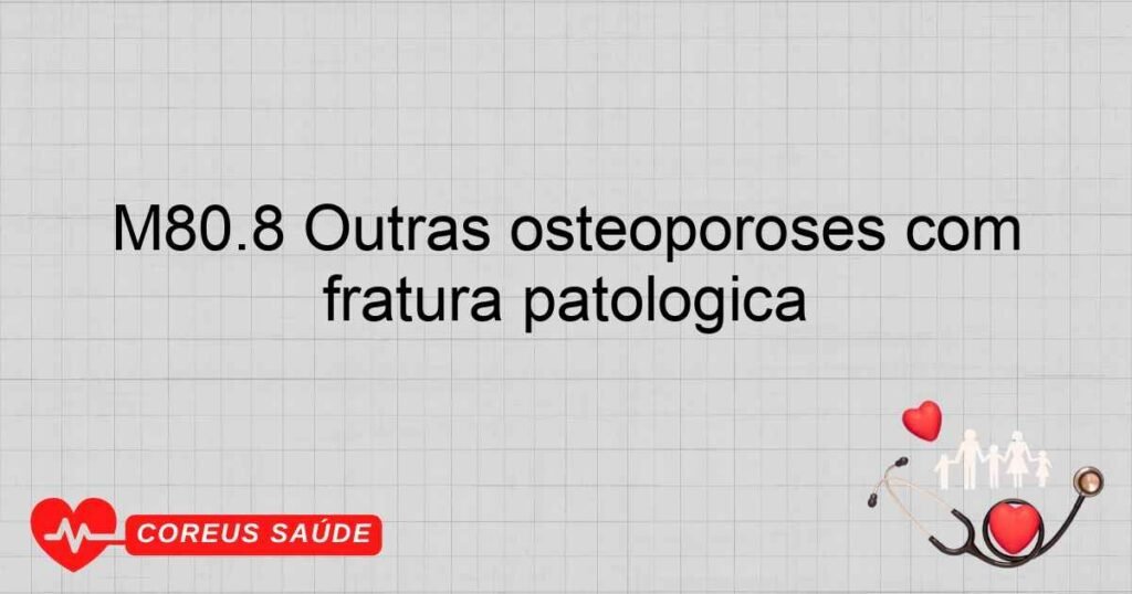 M80.8 Outras osteoporoses com fratura patológica