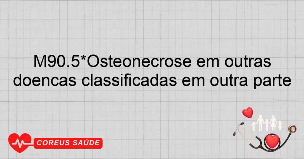 M90.5*Osteonecrose em outras doenças classificadas em outra parte
