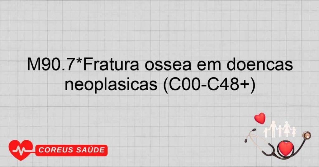 M90.7*Fratura óssea em doenças neoplásicas (C00­C48+)