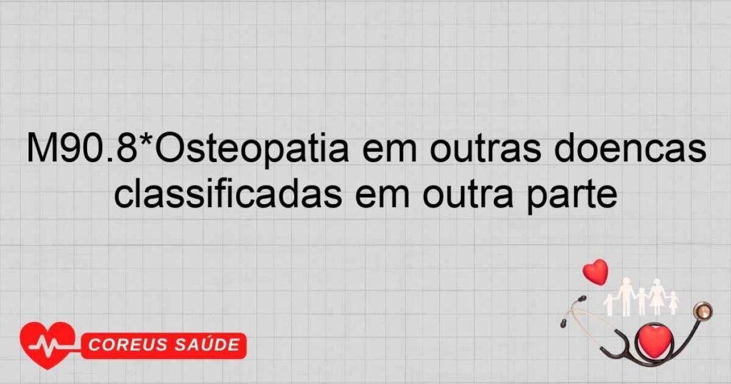 M90.8*Osteopatia em outras doenças classificadas em outra parte