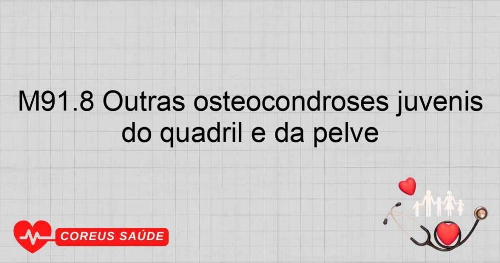 M91.8 Outras osteocondroses juvenis do quadril e da pelve M91.8 Outras osteocondroses juvenis do quadril e da pelve