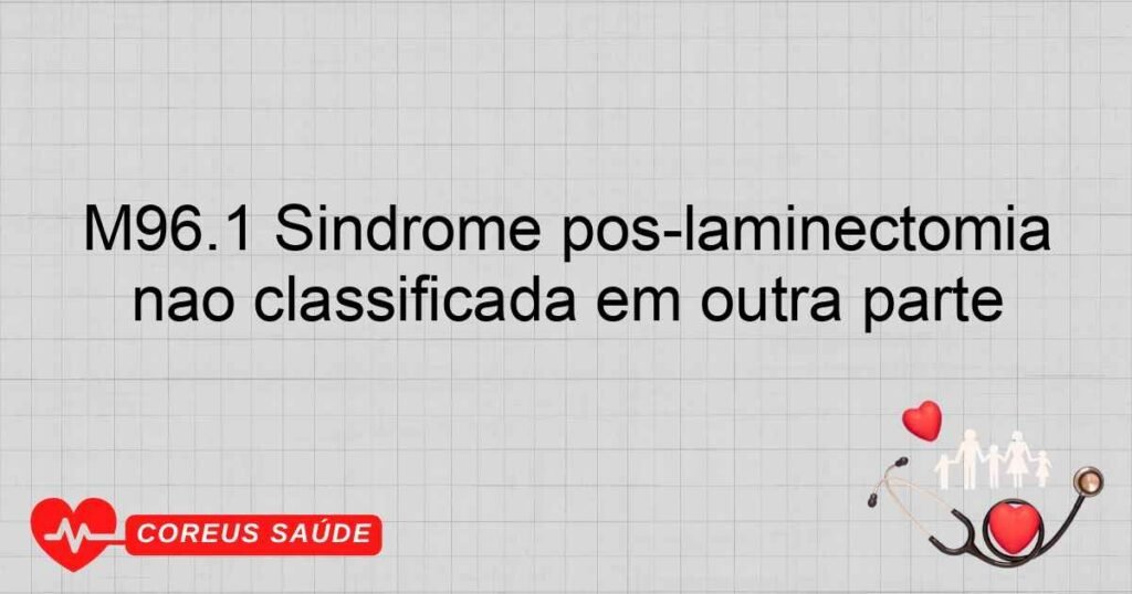 M96.1 Síndrome pós­laminectomia não classificada em outra parte