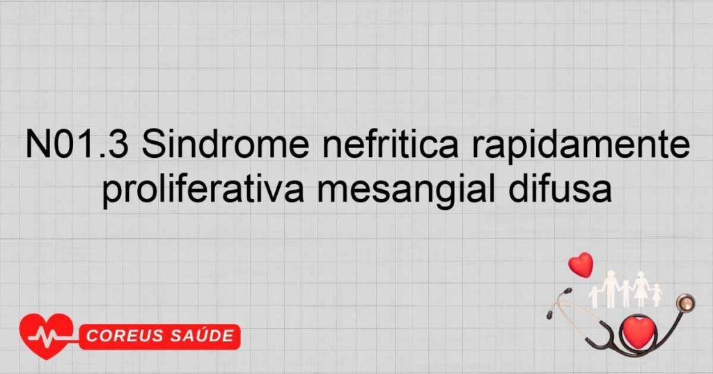N01.3 Síndrome nefrítica rapidamente progressiva ­ glomerulonefrite proliferativa mesangial difusa