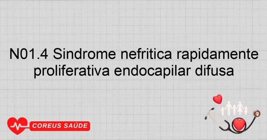 N01.4 Síndrome nefrítica rapidamente progressiva glomerulonefrite proliferativa endocapilar difusa N01.4 Síndrome nefrítica rapidamente progressiva glomerulonefrite proliferativa endocapilar difusa