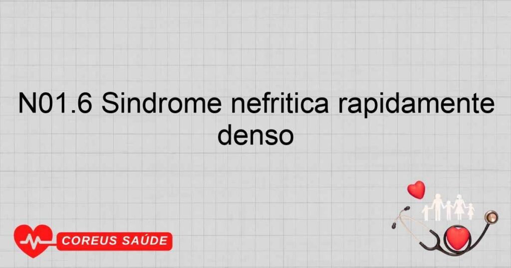 N01.6 Síndrome nefrítica rapidamente progressiva  doença de depósito denso N01.6 Síndrome nefrítica rapidamente progressiva  doença de depósito denso