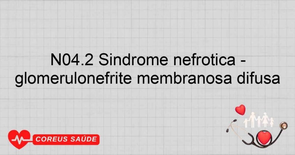 N04.2 Síndrome nefrótica ­ glomerulonefrite membranosa difusa