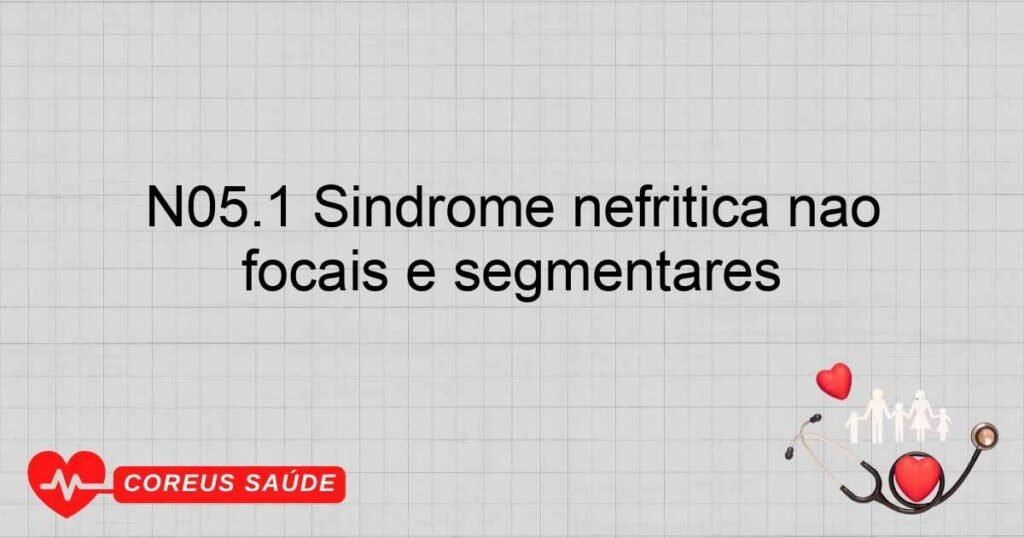 N05.1 Síndrome nefrítica não especificada ­ lesões glomerulares focais e segmentares