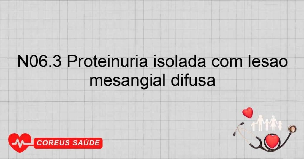 N06.3 Proteinúria isolada com lesão morfológica especificada ­ glomerulonefrite proliferativa mesangial difusa