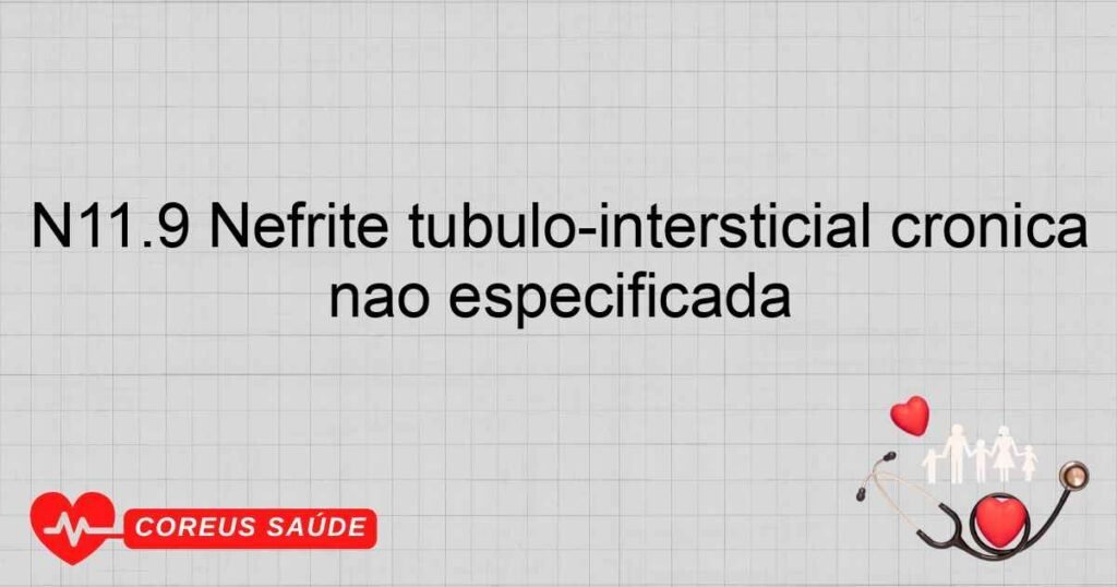 N11.9 Nefrite túbulo­intersticial crônica não especificada