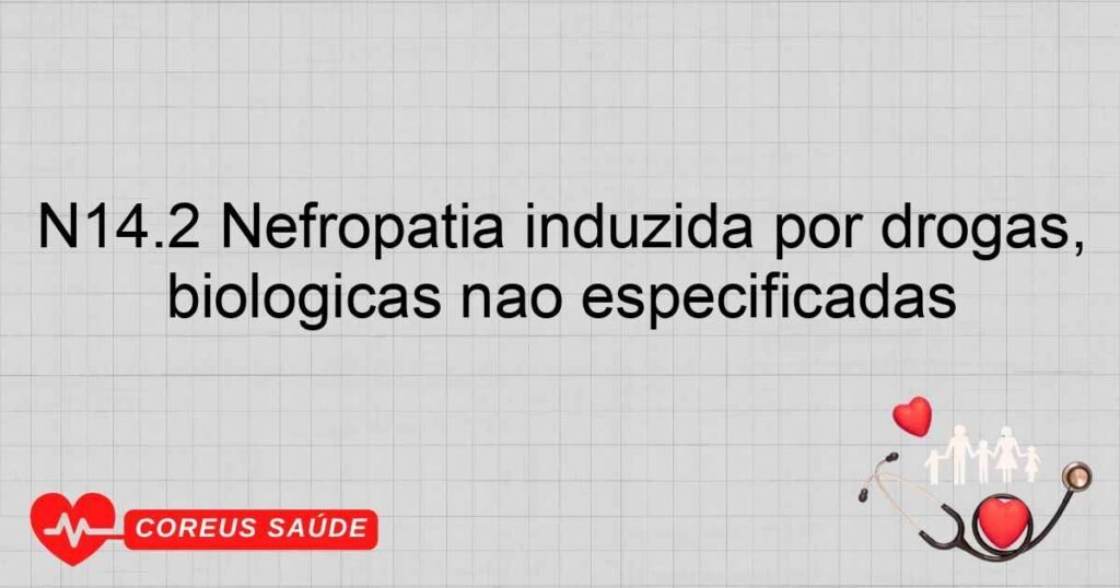 N14.2 Nefropatia induzida por drogas, medicamentos e substâncias biológicas não especificadas