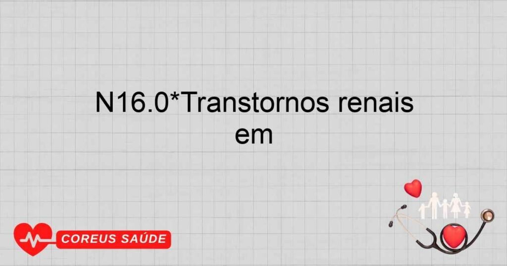N16.0*Transtornos renais túbulointersticiais em doenças infecciosas e parasitárias classificadas em N16.0*Transtornos renais túbulointersticiais em doenças infecciosas e parasitárias classificadas em