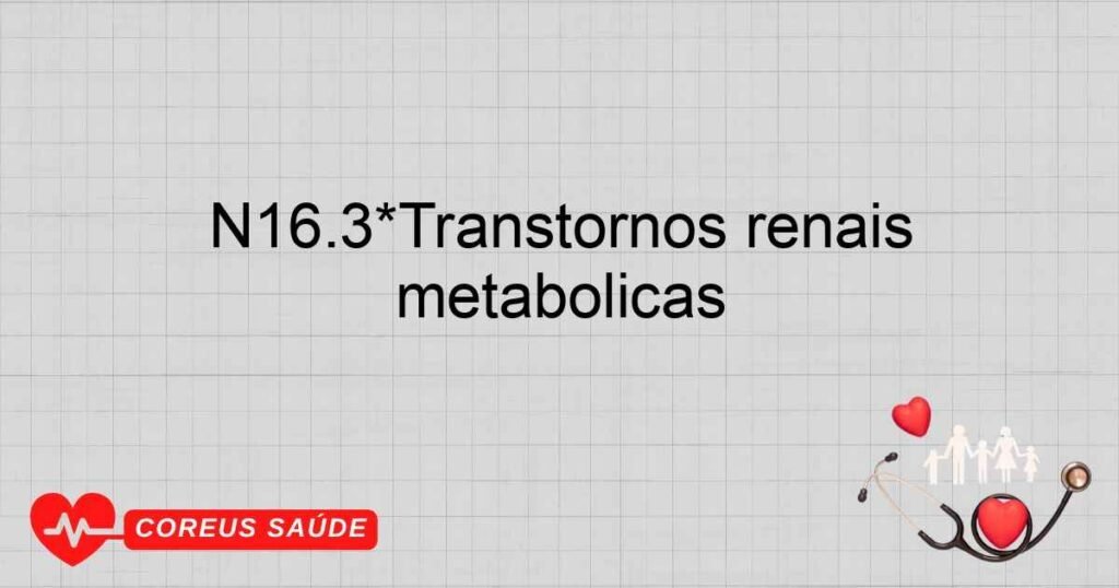 N16.3*Transtornos renais túbulointersticiais em doenças metabólicas N16.3*Transtornos renais túbulointersticiais em doenças metabólicas