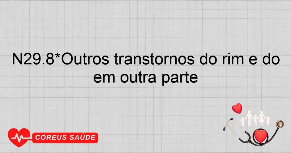 N29.8*Outros transtornos do rim e do ureter em outras doenças classificadas em outra parte N29.8*Outros transtornos do rim e do ureter em outras doenças classificadas em outra parte
