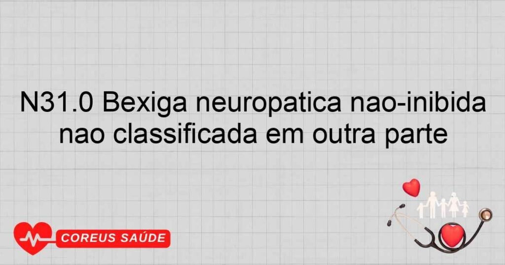 N31.0 Bexiga neuropática não­inibida não classificada em outra parte