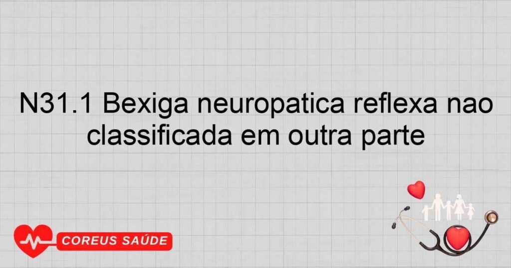 N31.1 Bexiga neuropática reflexa não classificada em outra parte