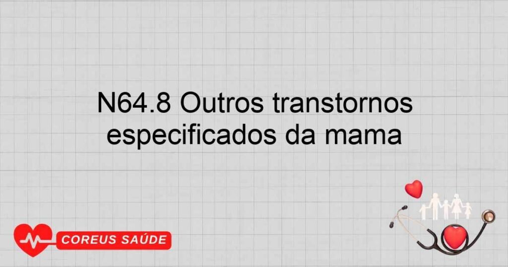 N64.8 Outros transtornos especificados da mama N64.8 Outros transtornos especificados da mama