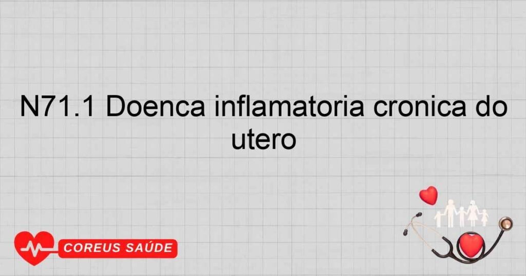 N71.1 Doença inflamatória crônica do útero N71.1 Doença inflamatória crônica do útero
