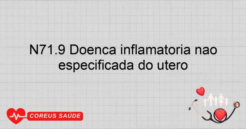 N71.9 Doença inflamatória não especificada do útero
