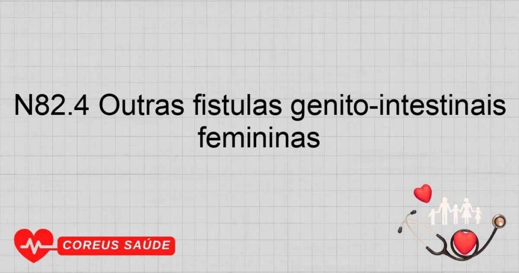N82.4 Outras fístulas genito­intestinais femininas