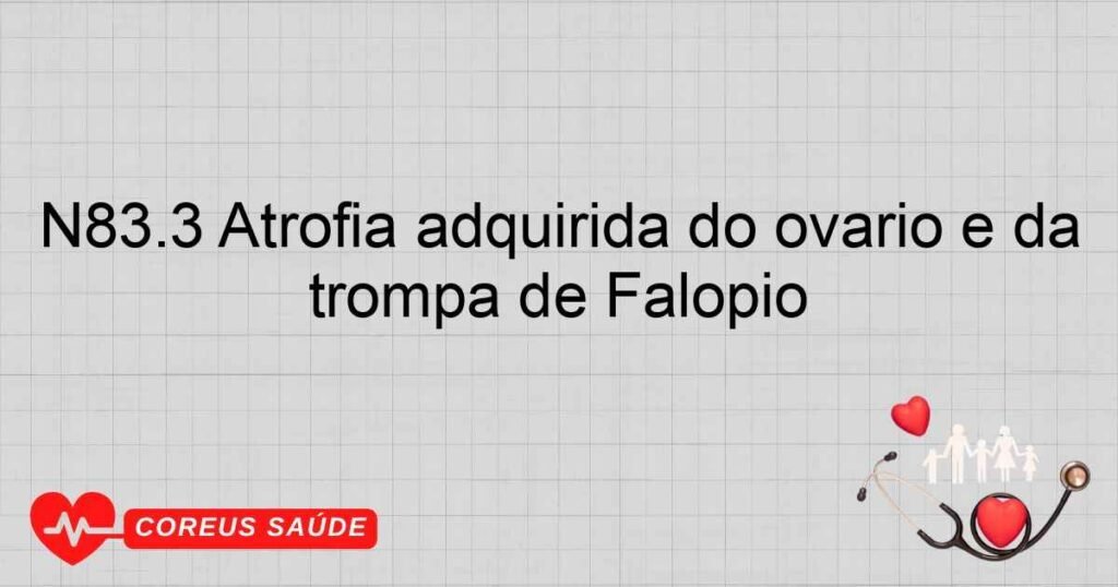 N83.3 Atrofia adquirida do ovário e da trompa de Falópio