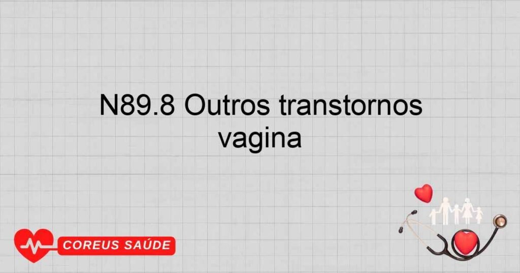 N89.8 Outros transtornos não­inflamatórios especificados da vagina