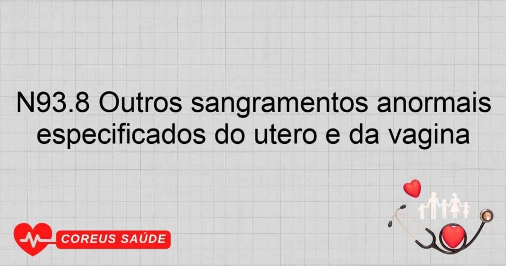 N93.8 Outros sangramentos anormais especificados do útero e da vagina