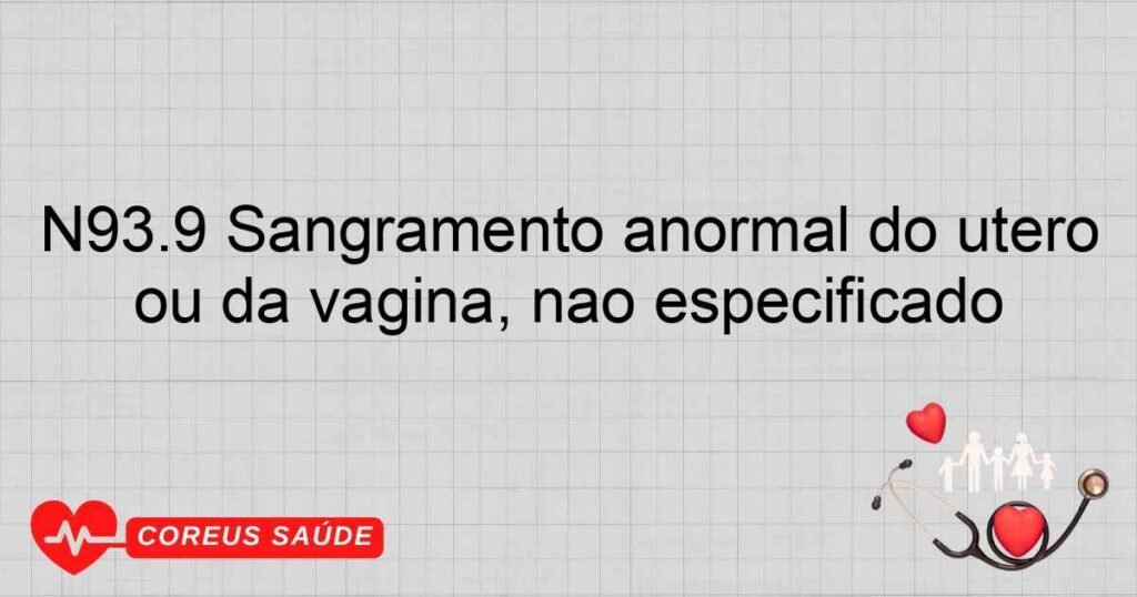 N93.9 Sangramento anormal do útero ou da vagina, não especificado