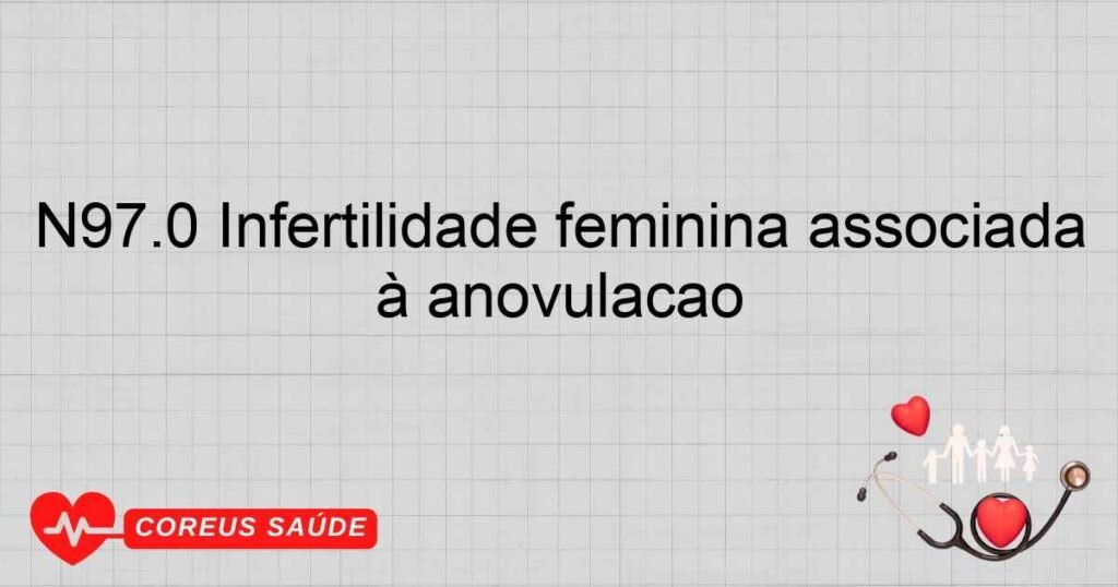 N97.0 Infertilidade feminina associada à anovulação N97.0 Infertilidade feminina associada à anovulação
