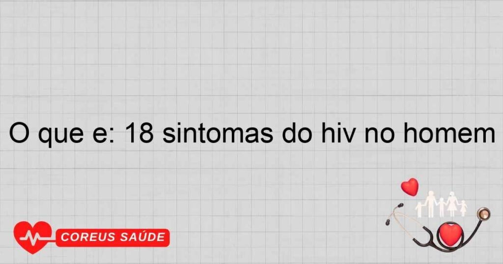 O que é: 18 sintomas do hiv no homem O que é: 18 sintomas do hiv no homem
