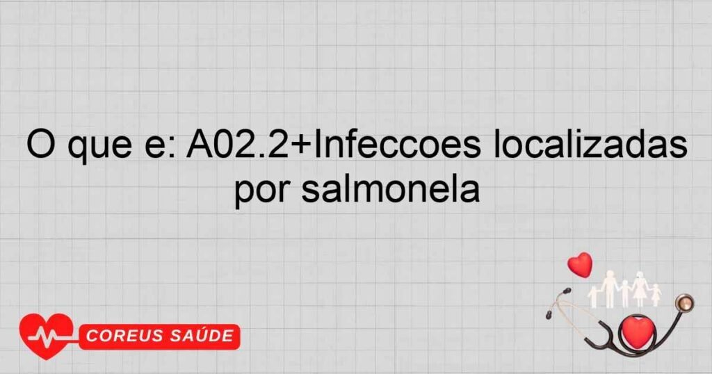 O que é: A02.2+Infecções localizadas por salmonela