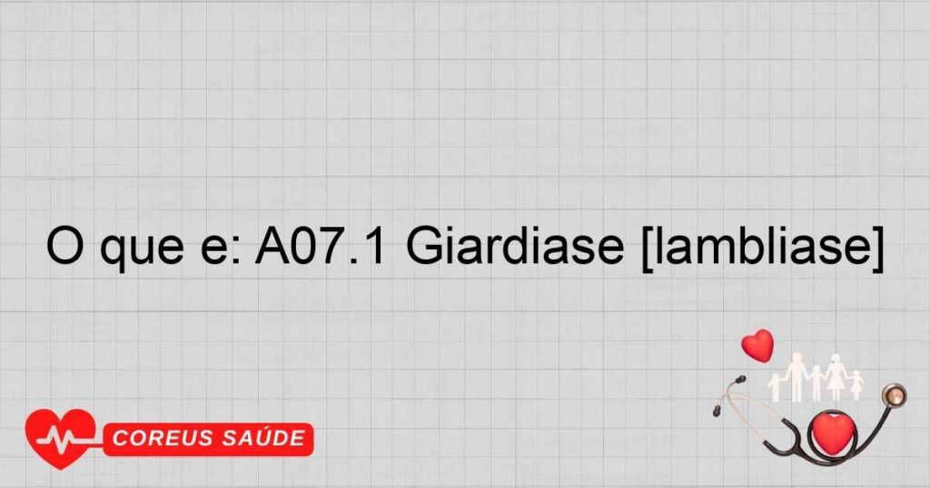 O que é: A07.1 Giardíase [lamblíase]