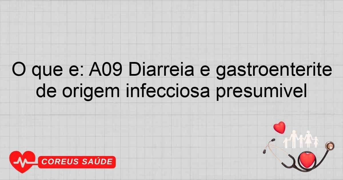 O Que é: A09 Diarréia E Gastroenterite De Origem Infecciosa Presumível