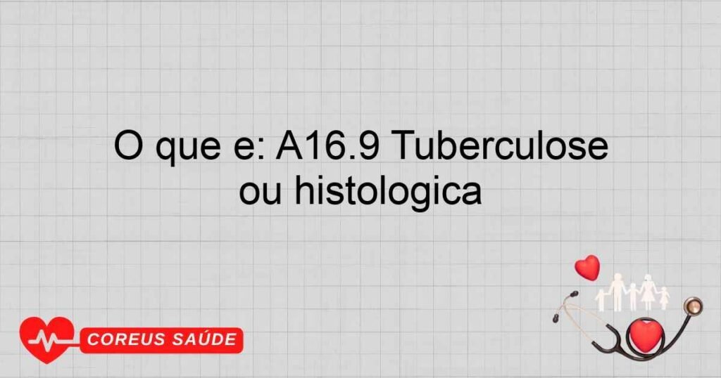 O que é: A16.9 Tuberculose respiratória, não especificada, sem menção de confirmação bacteriológica ou histológica